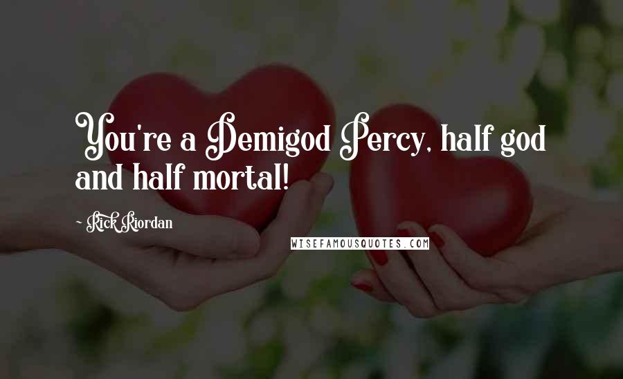 Rick Riordan Quotes: You're a Demigod Percy, half god and half mortal!