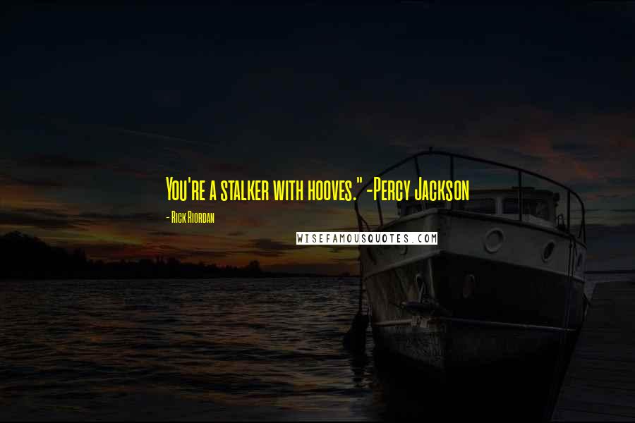 Rick Riordan Quotes: You're a stalker with hooves." -Percy Jackson