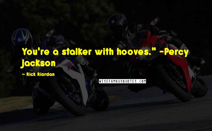Rick Riordan Quotes: You're a stalker with hooves." -Percy Jackson