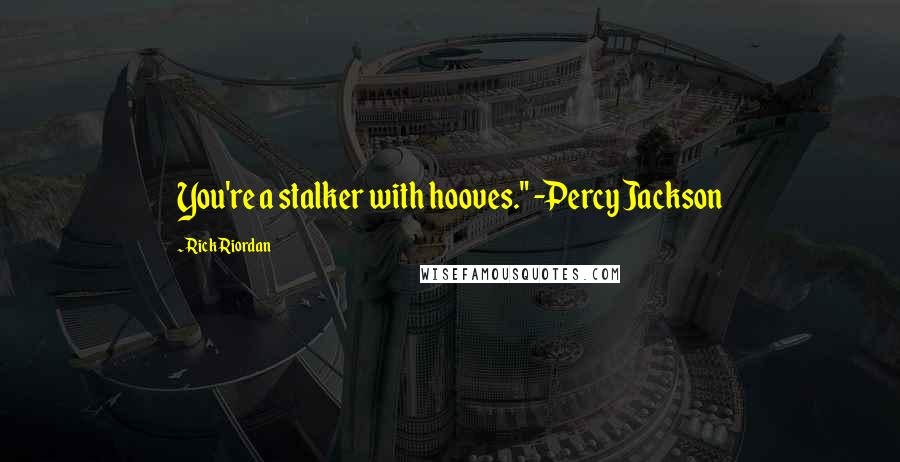 Rick Riordan Quotes: You're a stalker with hooves." -Percy Jackson