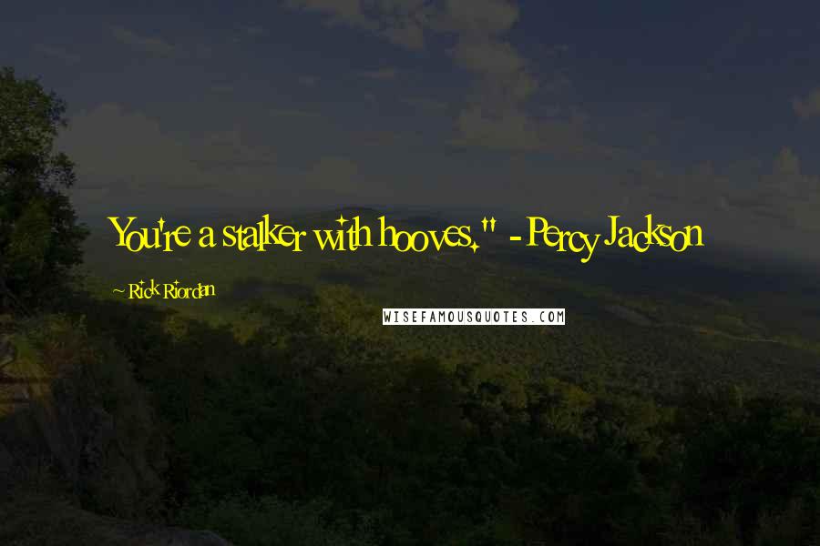 Rick Riordan Quotes: You're a stalker with hooves." -Percy Jackson