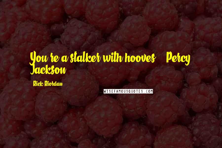 Rick Riordan Quotes: You're a stalker with hooves." -Percy Jackson