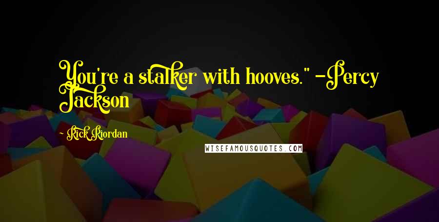 Rick Riordan Quotes: You're a stalker with hooves." -Percy Jackson