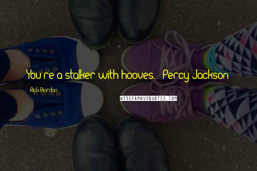 Rick Riordan Quotes: You're a stalker with hooves." -Percy Jackson
