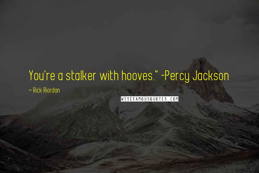 Rick Riordan Quotes: You're a stalker with hooves." -Percy Jackson