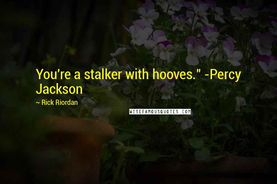 Rick Riordan Quotes: You're a stalker with hooves." -Percy Jackson