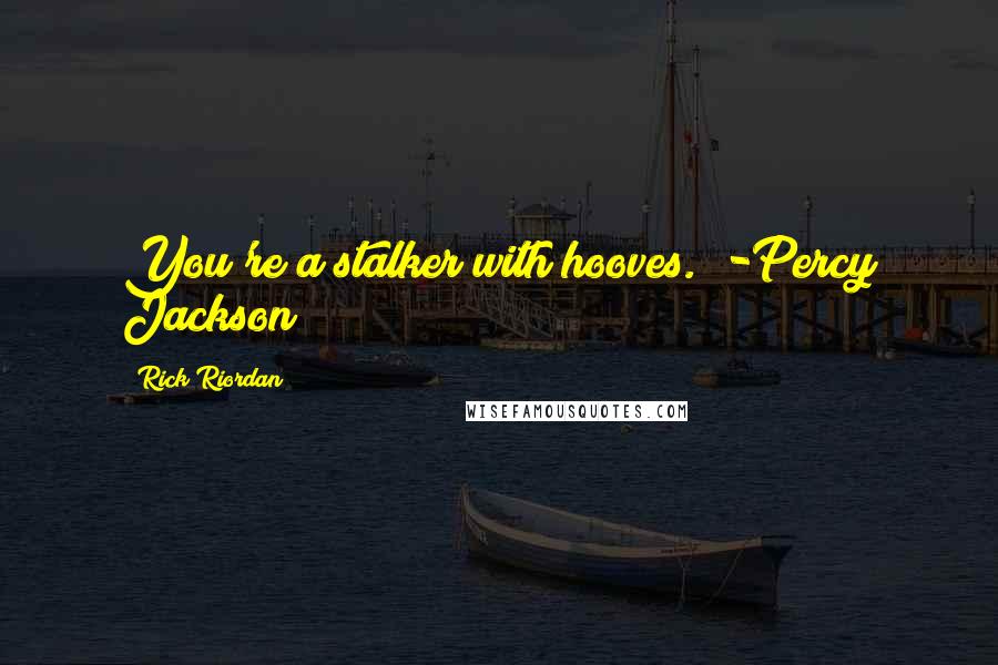 Rick Riordan Quotes: You're a stalker with hooves." -Percy Jackson