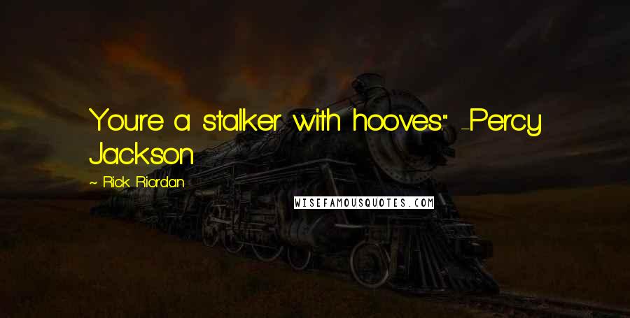 Rick Riordan Quotes: You're a stalker with hooves." -Percy Jackson