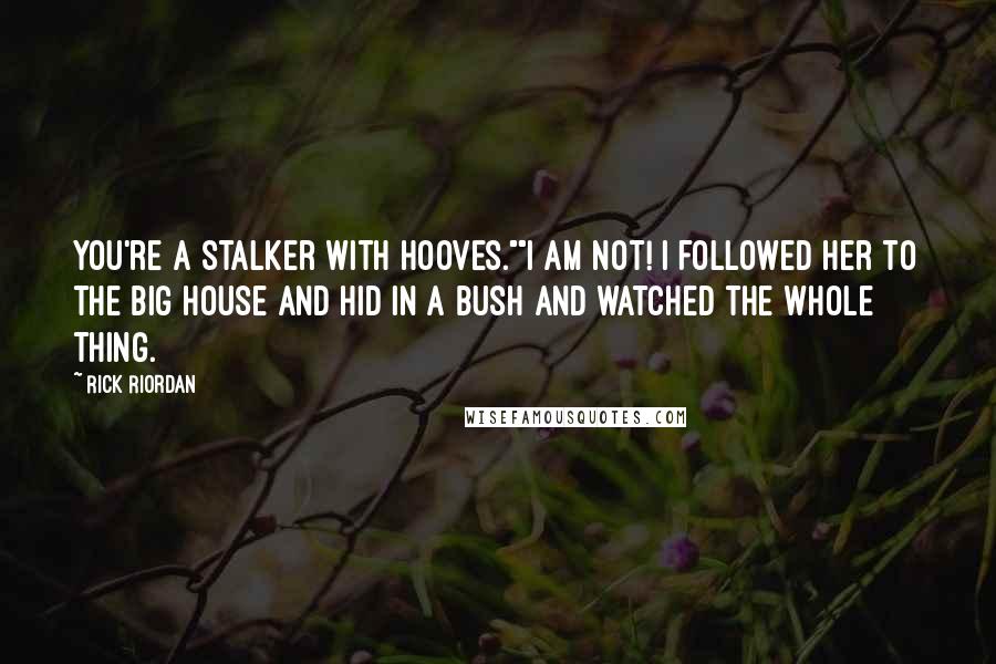 Rick Riordan Quotes: You're a stalker with hooves.""I am not! I followed her to the Big House and hid in a bush and watched the whole thing.