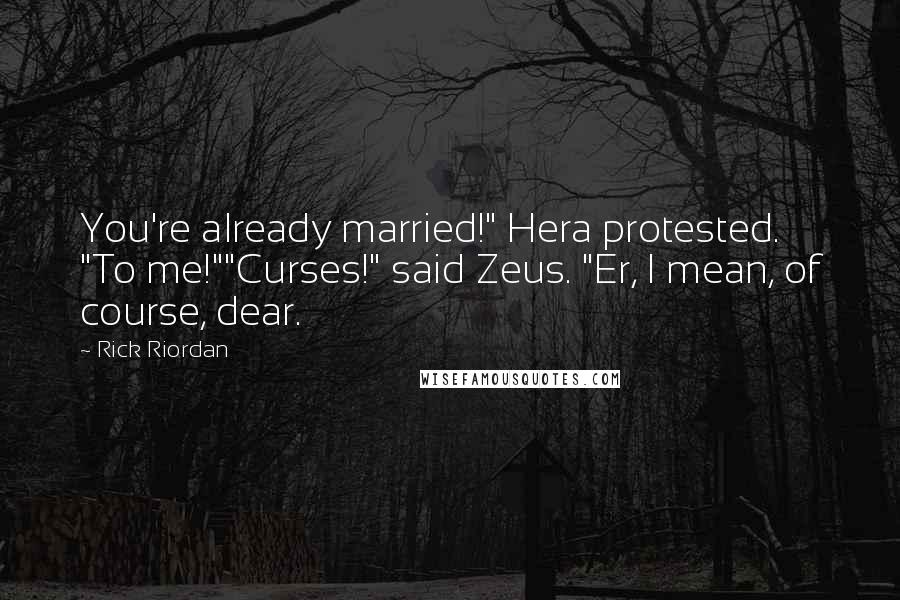 Rick Riordan Quotes: You're already married!" Hera protested. "To me!""Curses!" said Zeus. "Er, I mean, of course, dear.