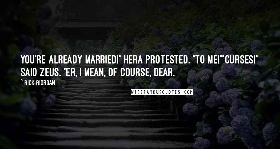 Rick Riordan Quotes: You're already married!" Hera protested. "To me!""Curses!" said Zeus. "Er, I mean, of course, dear.