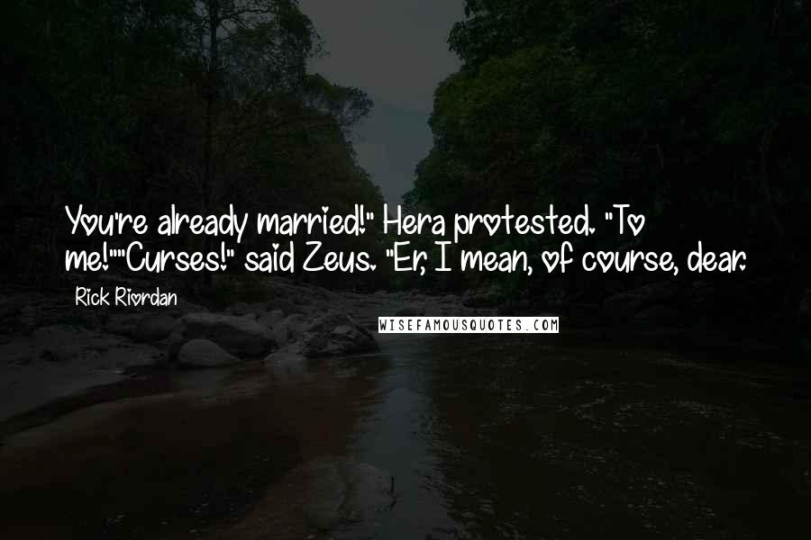 Rick Riordan Quotes: You're already married!" Hera protested. "To me!""Curses!" said Zeus. "Er, I mean, of course, dear.