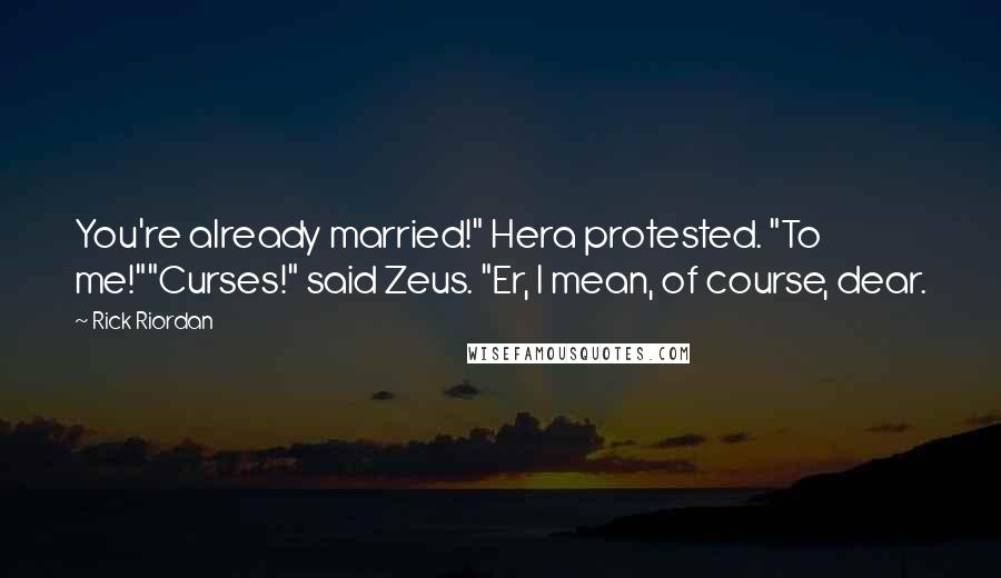 Rick Riordan Quotes: You're already married!" Hera protested. "To me!""Curses!" said Zeus. "Er, I mean, of course, dear.