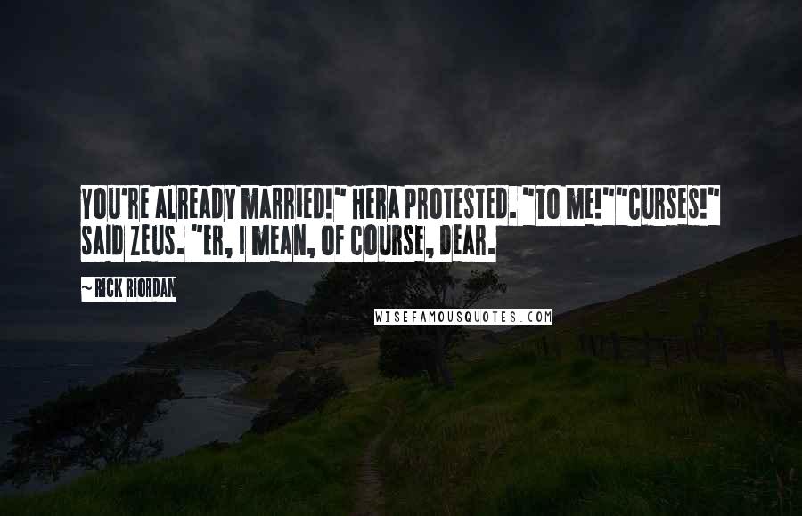 Rick Riordan Quotes: You're already married!" Hera protested. "To me!""Curses!" said Zeus. "Er, I mean, of course, dear.