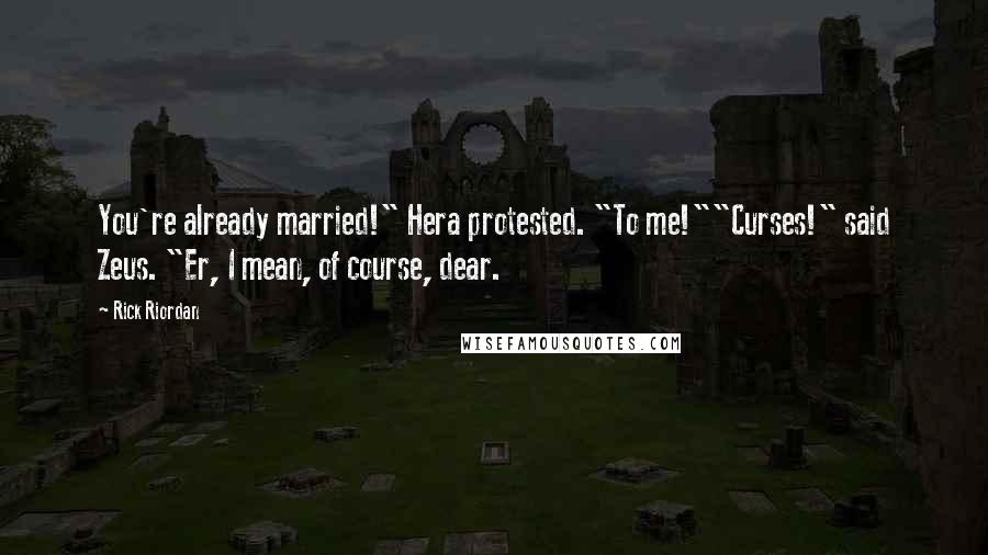 Rick Riordan Quotes: You're already married!" Hera protested. "To me!""Curses!" said Zeus. "Er, I mean, of course, dear.