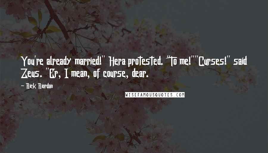 Rick Riordan Quotes: You're already married!" Hera protested. "To me!""Curses!" said Zeus. "Er, I mean, of course, dear.