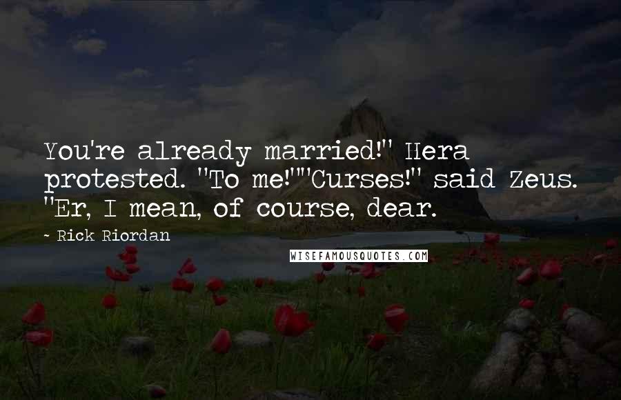 Rick Riordan Quotes: You're already married!" Hera protested. "To me!""Curses!" said Zeus. "Er, I mean, of course, dear.