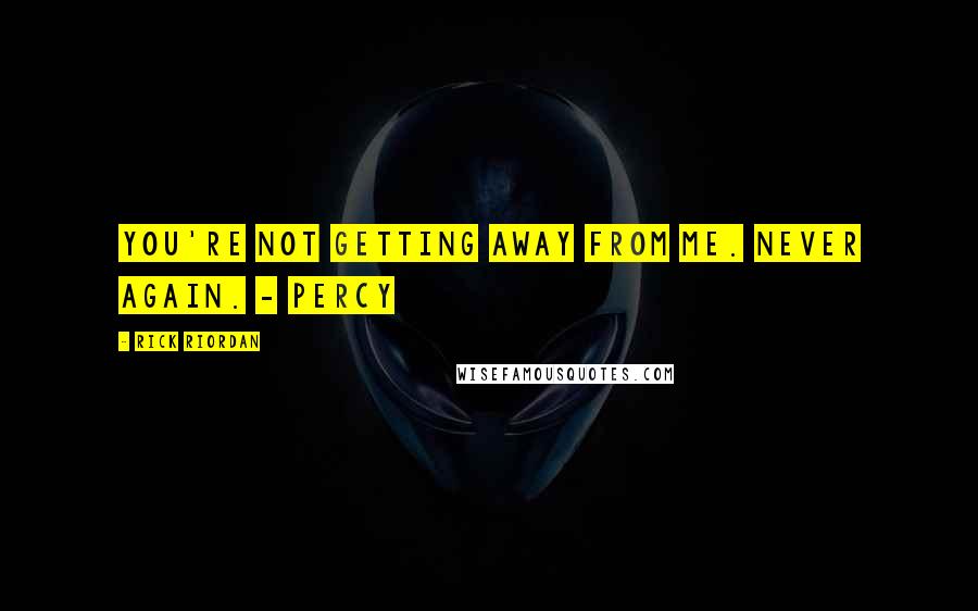 Rick Riordan Quotes: You're not getting away from me. Never again. - Percy