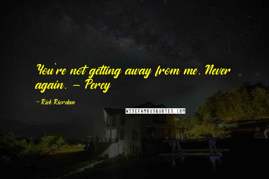 Rick Riordan Quotes: You're not getting away from me. Never again. - Percy