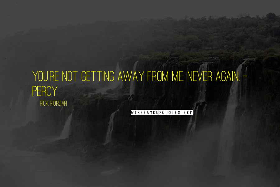 Rick Riordan Quotes: You're not getting away from me. Never again. - Percy