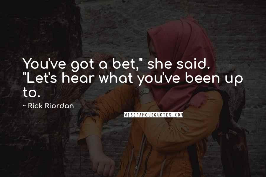 Rick Riordan Quotes: You've got a bet," she said. "Let's hear what you've been up to.