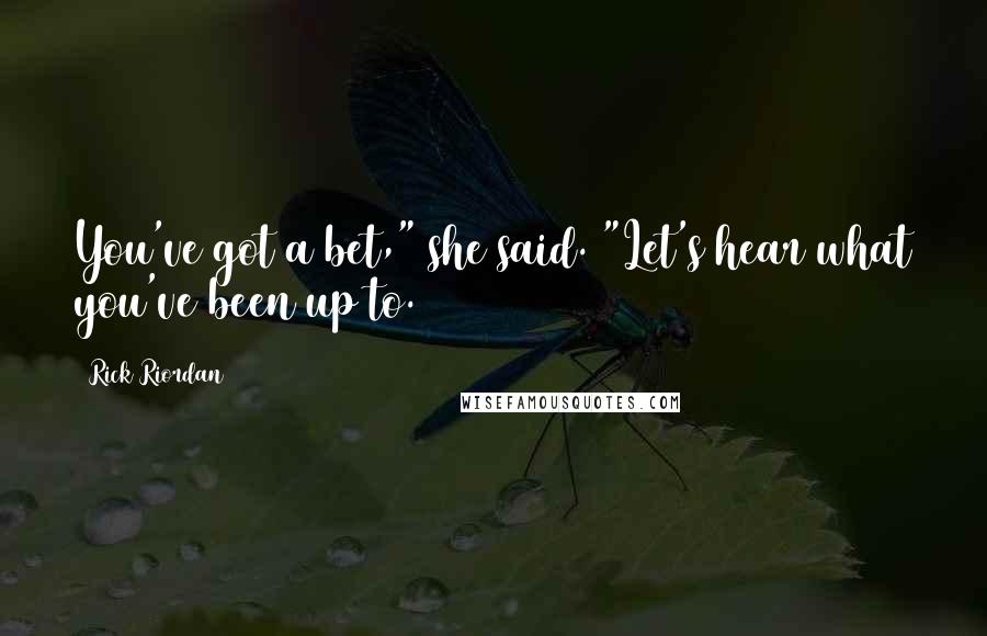 Rick Riordan Quotes: You've got a bet," she said. "Let's hear what you've been up to.