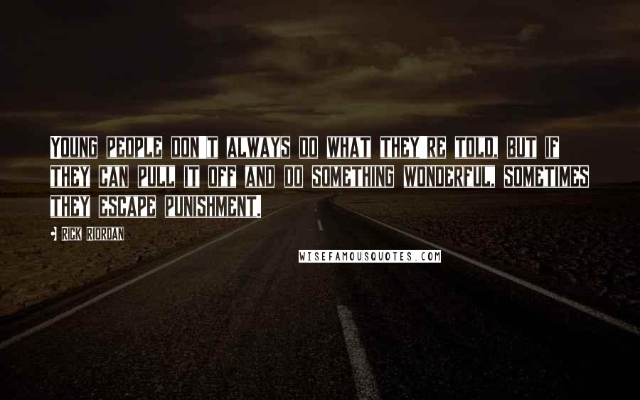 Rick Riordan Quotes: Young people don't always do what they're told, but if they can pull it off and do something wonderful, sometimes they escape punishment.