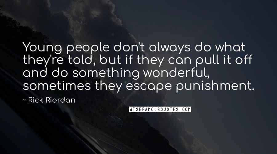 Rick Riordan Quotes: Young people don't always do what they're told, but if they can pull it off and do something wonderful, sometimes they escape punishment.