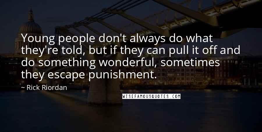 Rick Riordan Quotes: Young people don't always do what they're told, but if they can pull it off and do something wonderful, sometimes they escape punishment.