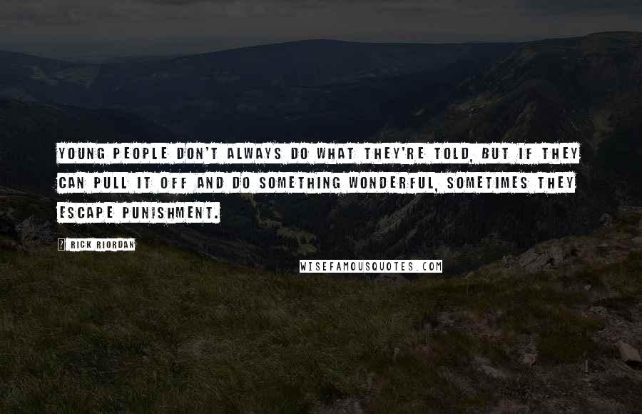 Rick Riordan Quotes: Young people don't always do what they're told, but if they can pull it off and do something wonderful, sometimes they escape punishment.