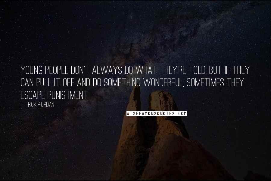 Rick Riordan Quotes: Young people don't always do what they're told, but if they can pull it off and do something wonderful, sometimes they escape punishment.