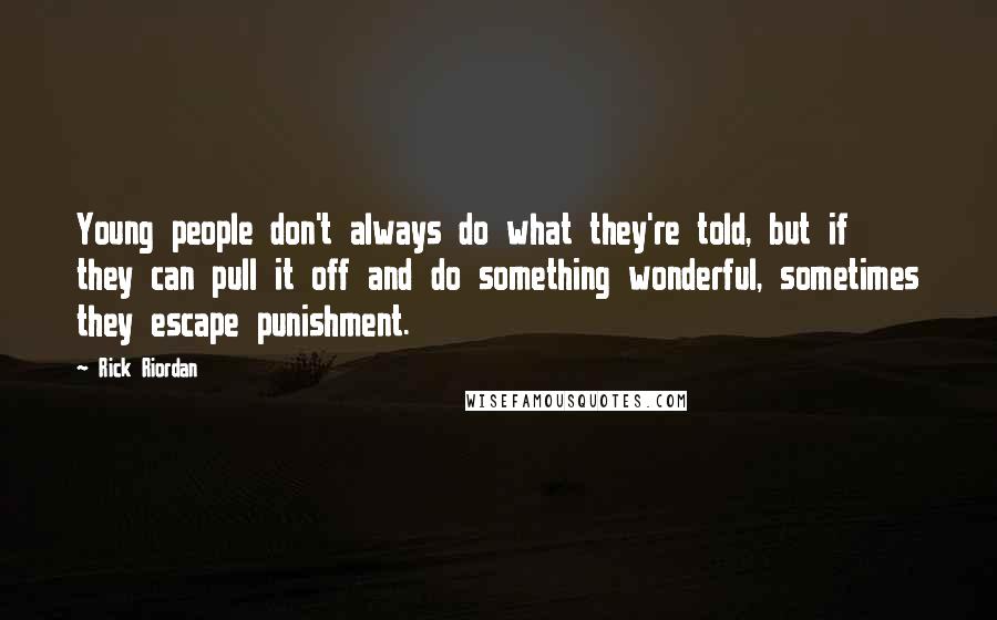 Rick Riordan Quotes: Young people don't always do what they're told, but if they can pull it off and do something wonderful, sometimes they escape punishment.