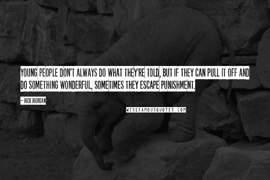 Rick Riordan Quotes: Young people don't always do what they're told, but if they can pull it off and do something wonderful, sometimes they escape punishment.