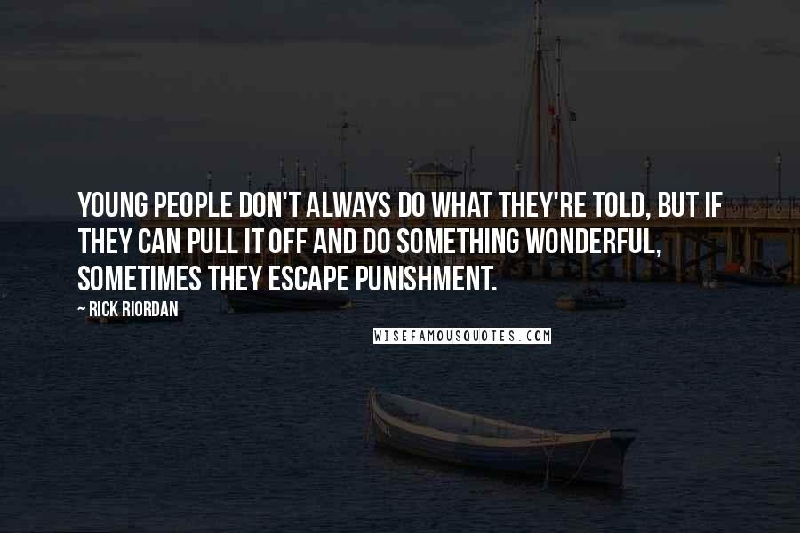 Rick Riordan Quotes: Young people don't always do what they're told, but if they can pull it off and do something wonderful, sometimes they escape punishment.