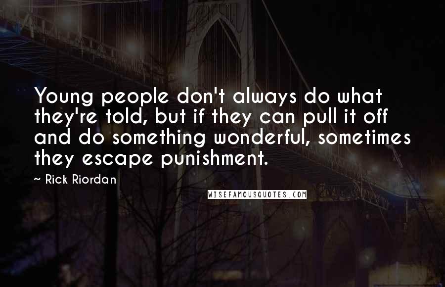 Rick Riordan Quotes: Young people don't always do what they're told, but if they can pull it off and do something wonderful, sometimes they escape punishment.