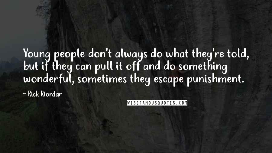 Rick Riordan Quotes: Young people don't always do what they're told, but if they can pull it off and do something wonderful, sometimes they escape punishment.