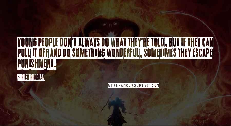 Rick Riordan Quotes: Young people don't always do what they're told, but if they can pull it off and do something wonderful, sometimes they escape punishment.