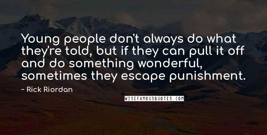 Rick Riordan Quotes: Young people don't always do what they're told, but if they can pull it off and do something wonderful, sometimes they escape punishment.