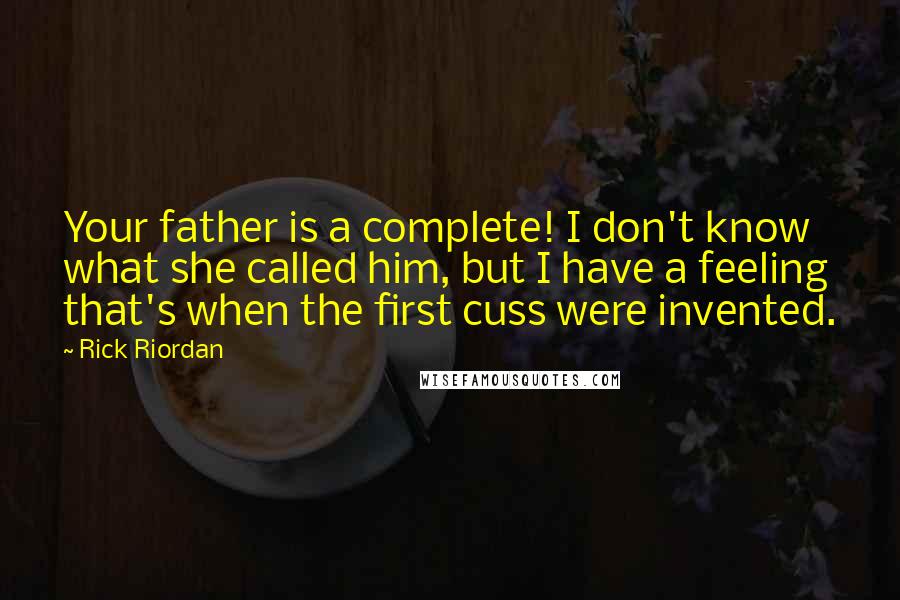 Rick Riordan Quotes: Your father is a complete! I don't know what she called him, but I have a feeling that's when the first cuss were invented.