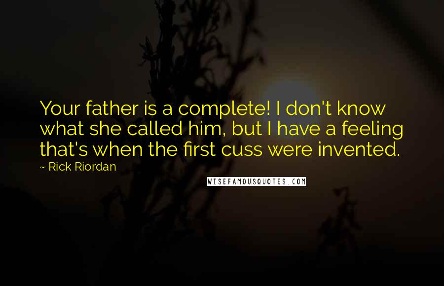 Rick Riordan Quotes: Your father is a complete! I don't know what she called him, but I have a feeling that's when the first cuss were invented.