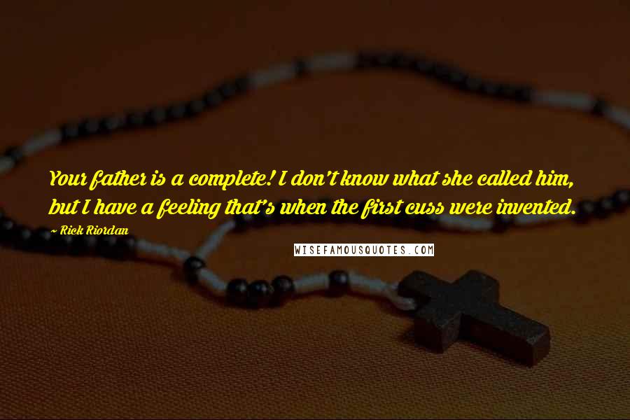 Rick Riordan Quotes: Your father is a complete! I don't know what she called him, but I have a feeling that's when the first cuss were invented.