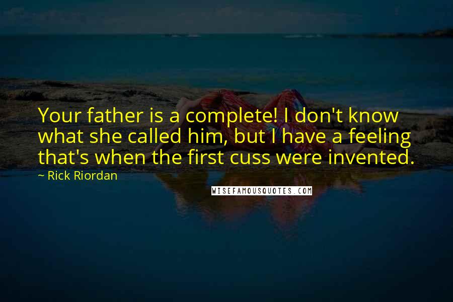 Rick Riordan Quotes: Your father is a complete! I don't know what she called him, but I have a feeling that's when the first cuss were invented.