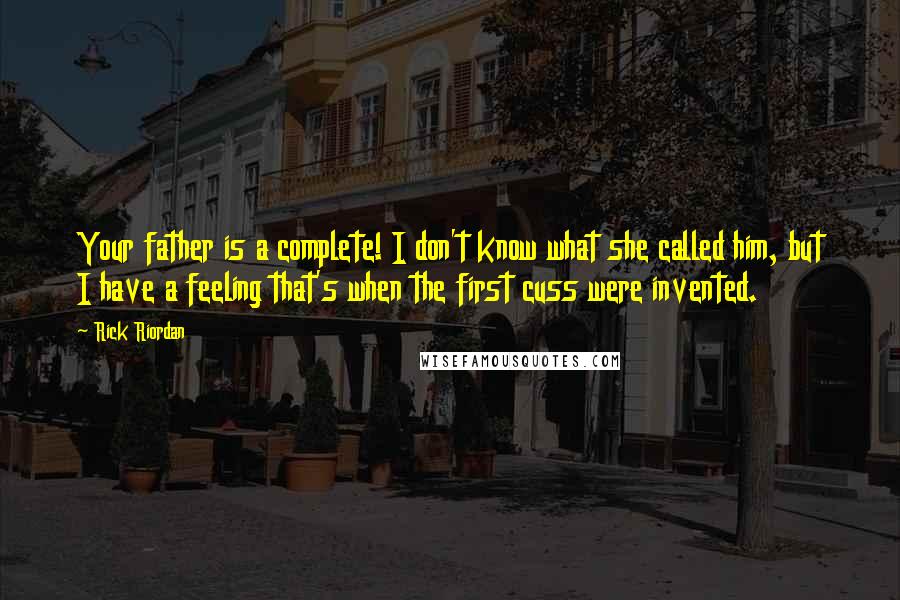 Rick Riordan Quotes: Your father is a complete! I don't know what she called him, but I have a feeling that's when the first cuss were invented.