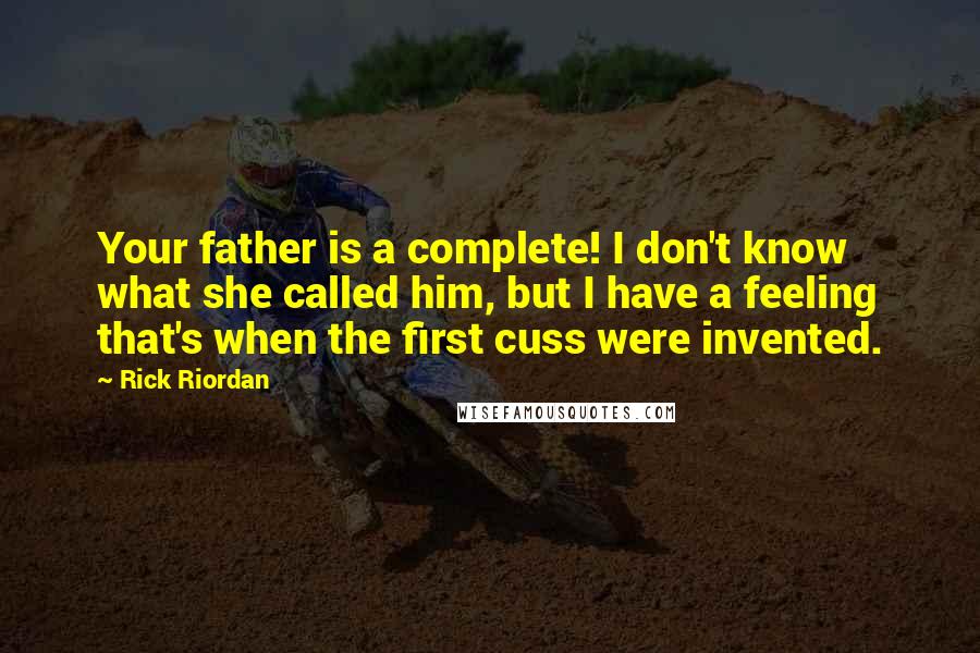 Rick Riordan Quotes: Your father is a complete! I don't know what she called him, but I have a feeling that's when the first cuss were invented.
