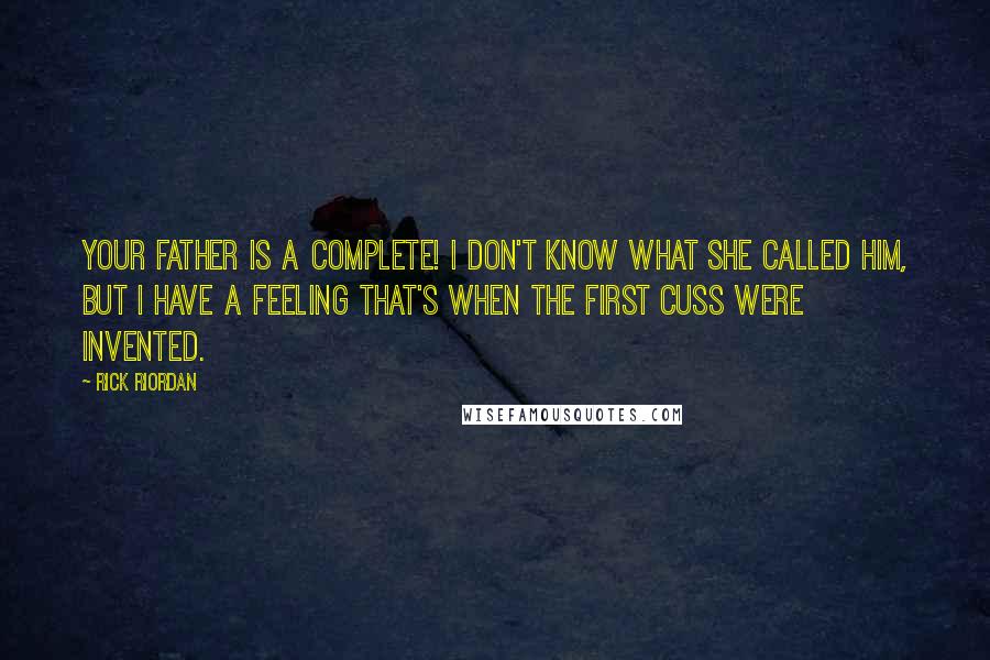 Rick Riordan Quotes: Your father is a complete! I don't know what she called him, but I have a feeling that's when the first cuss were invented.