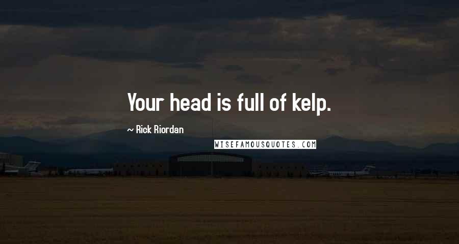 Rick Riordan Quotes: Your head is full of kelp.