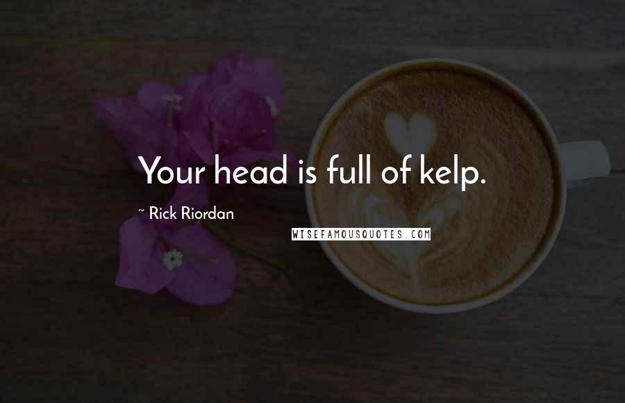 Rick Riordan Quotes: Your head is full of kelp.