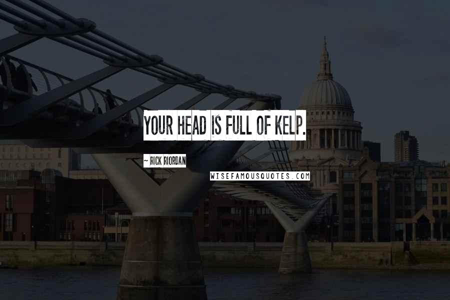 Rick Riordan Quotes: Your head is full of kelp.
