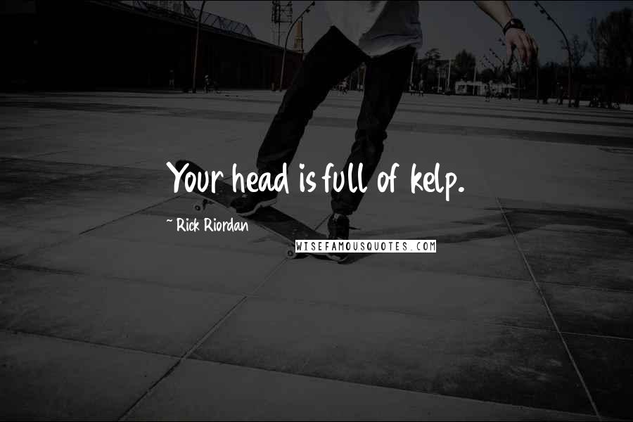 Rick Riordan Quotes: Your head is full of kelp.