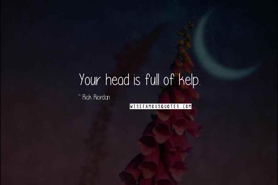 Rick Riordan Quotes: Your head is full of kelp.